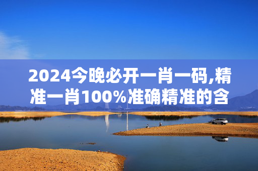 2024今晚必开一肖一码,精准一肖100%准确精准的含义,3网通用：网页版v932.437