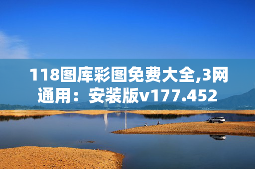 118图库彩图免费大全,3网通用：安装版v177.452