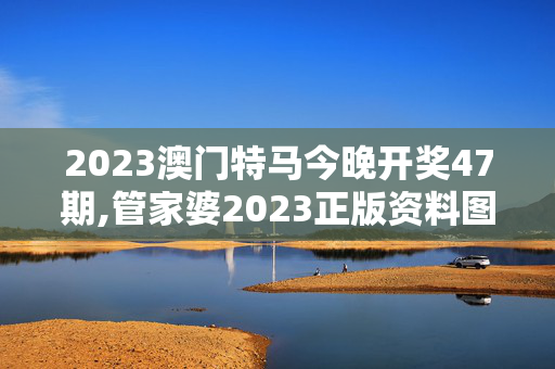 2023澳门特马今晚开奖47期,管家婆2023正版资料图38期,3网通用：实用版204.127