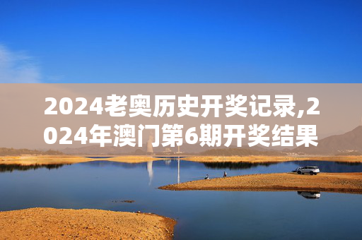 2024老奥历史开奖记录,2024年澳门第6期开奖结果查,3网通用：iPad17.95.74