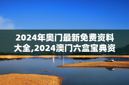 2024年奥门最新免费资料大全,2024澳门六盒宝典资料下载,3网通用：安卓版676.067