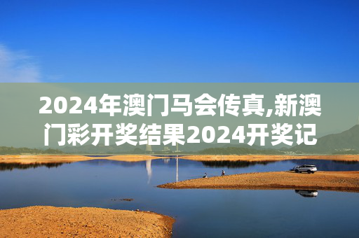 2024年澳门马会传真,新澳门彩开奖结果2024开奖记录,3网通用：GM版v02.85.52