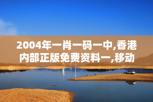 2004年一肖一码一中,香港内部正版免费资料一,移动＼电信＼联通 通用版：主页版v215.661