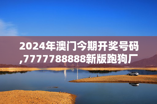 2024年澳门今期开奖号码,7777788888新版跑狗厂,移动＼电信＼联通 通用版：手机版212.848