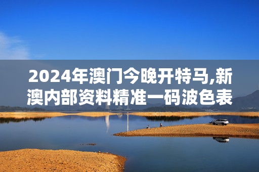 2024年澳门今晚开特马,新澳内部资料精准一码波色表,3网通用：手机版678.965