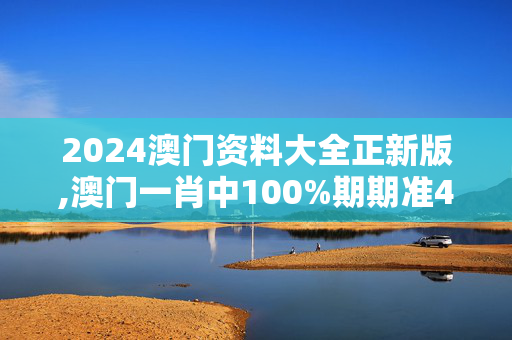 2024澳门资料大全正新版,澳门一肖中100%期期准47神枪,3网通用：安卓版087.133