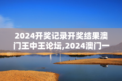 2024开奖记录开奖结果澳门王中王论坛,2024澳门一肖中,移动＼电信＼联通 通用版：3DM68.63.24