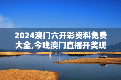 2024澳门六开彩资料免费大全,今晚澳门直播开奖现场一,移动＼电信＼联通 通用版：主页版v075.586