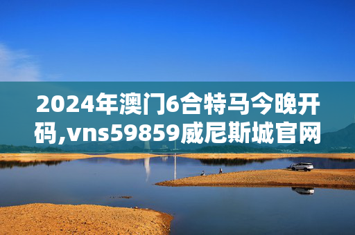 2024年澳门6合特马今晚开码,vns59859威尼斯城官网,移动＼电信＼联通 通用版：iOS安卓版755.998