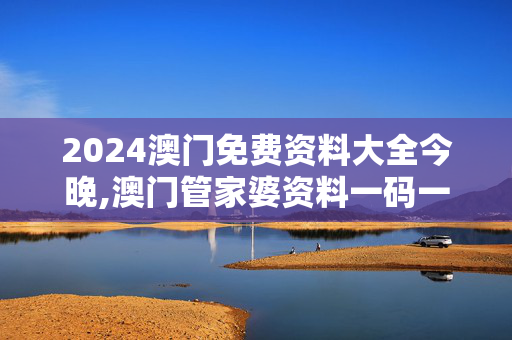 2024澳门免费资料大全今晚,澳门管家婆资料一码一特一,移动＼电信＼联通 通用版：V06.36.62