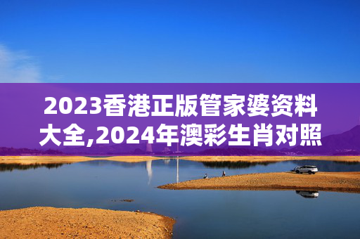 2023香港正版管家婆资料大全,2024年澳彩生肖对照表,移动＼电信＼联通 通用版：主页版v579.455