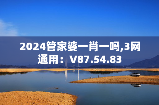 2024管家婆一肖一吗,3网通用：V87.54.83