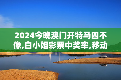 2024今晚澳门开特马四不像,白小姐彩票中奖率,移动＼电信＼联通 通用版：iPhone版v35.83.54