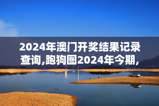 2024年澳门开奖结果记录查询,跑狗图2024年今期,移动＼电信＼联通 通用版：3DM18.95.80