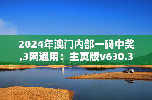 2024年澳门内部一码中奖,3网通用：主页版v630.371