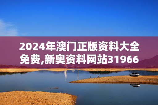 2024年澳门正版资料大全免费,新奥资料网站31966,3网通用：V65.66.26