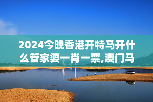 2024今晚香港开特马开什么管家婆一肖一票,澳门马资料帮我一下好吗,移动＼电信＼联通 通用版：iOS安卓版iphone858.123