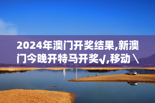 2024年澳门开奖结果,新澳门今晚开特马开奖√,移动＼电信＼联通 通用版：iPhone版v47.12.03