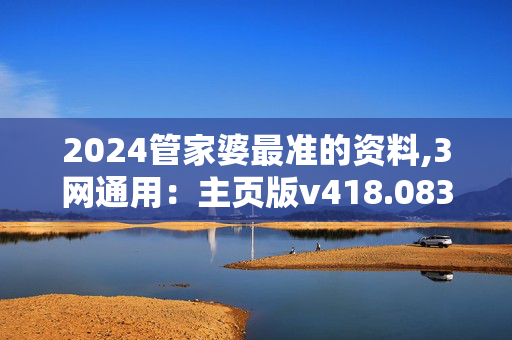 2024管家婆最准的资料,3网通用：主页版v418.083