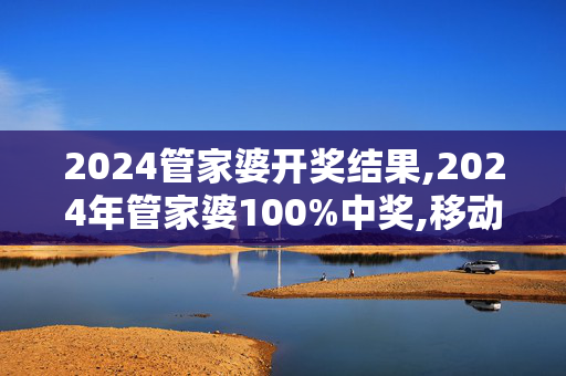 2024管家婆开奖结果,2024年管家婆100%中奖,移动＼电信＼联通 通用版：iPad63.52.04