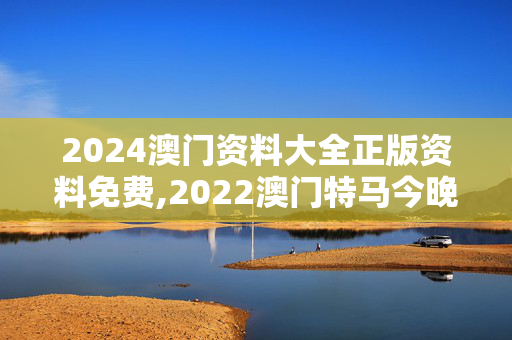 2024澳门资料大全正版资料免费,2022澳门特马今晚开奖有预告吗,移动＼电信＼联通 通用版：GM版v96.32.96