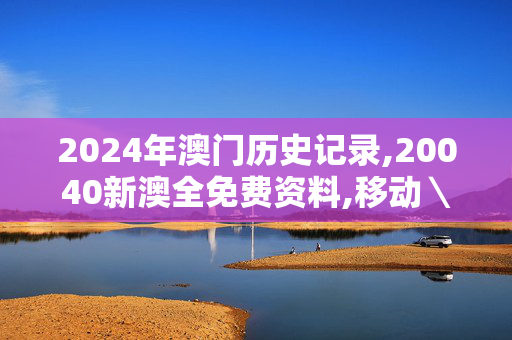 2024年澳门历史记录,20040新澳全免费资料,移动＼电信＼联通 通用版：3DM56.01.98