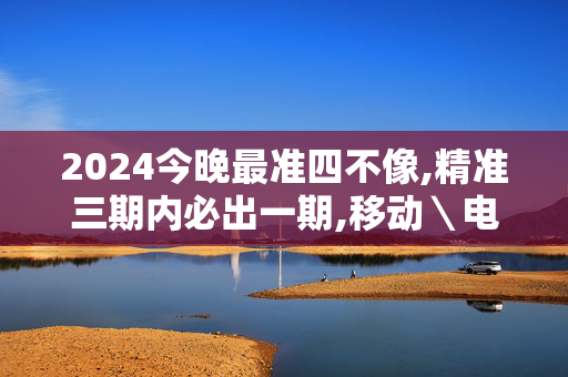 2024今晚最准四不像,精准三期内必出一期,移动＼电信＼联通 通用版：V59.26.23