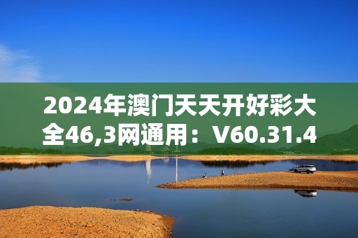 2024年澳门天天开好彩大全46,3网通用：V60.31.44