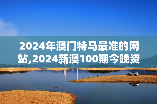 2024年澳门特马最准的网站,2024新澳100期今晚资料,3网通用：手机版775.751