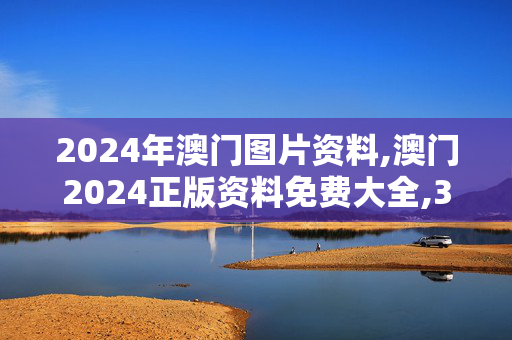 2024年澳门图片资料,澳门2024正版资料免费大全,3网通用：3DM56.01.98