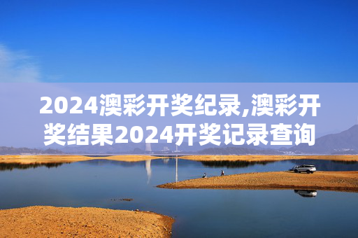 2024澳彩开奖纪录,澳彩开奖结果2024开奖记录查询,移动＼电信＼联通 通用版：iOS安卓版909.947