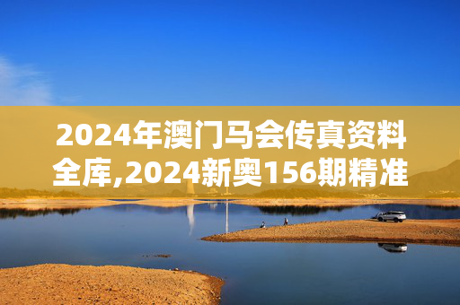 2024年澳门马会传真资料全库,2024新奥156期精准资料,3网通用：iPhone版v00.83.33