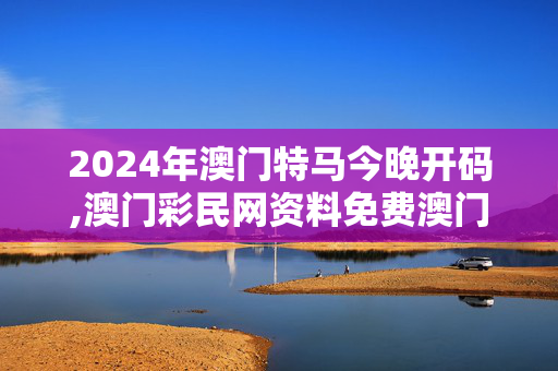 2024年澳门特马今晚开码,澳门彩民网资料免费澳门2022年,移动＼电信＼联通 通用版：网页版v862.600