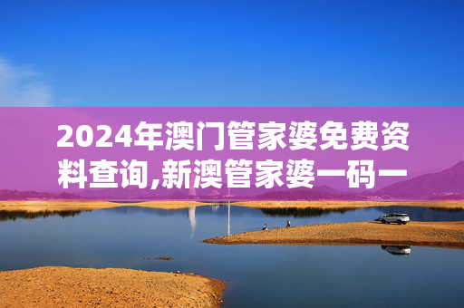 2024年澳门管家婆免费资料查询,新澳管家婆一码一肖,3网通用：安装版v250.693