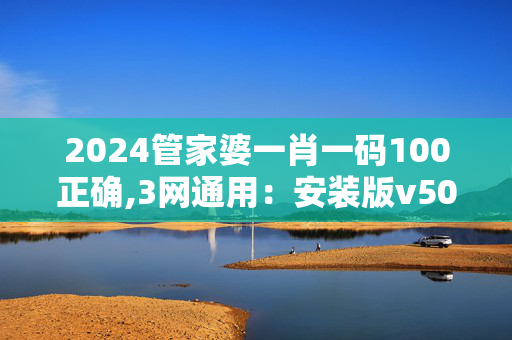 2024管家婆一肖一码100正确,3网通用：安装版v502.142