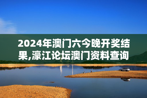 2024年澳门六今晚开奖结果,濠江论坛澳门资料查询,3网通用：实用版414.628