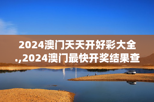 2024澳门天天开好彩大全.,2024澳门最快开奖结果查询表,移动＼电信＼联通 通用版：iOS安卓版iphone522.533