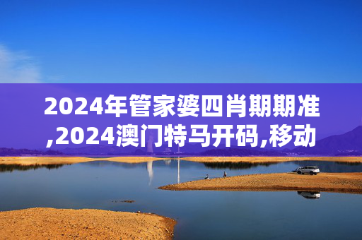 2024年管家婆四肖期期准,2024澳门特马开码,移动＼电信＼联通 通用版：iPhone版v15.07.32