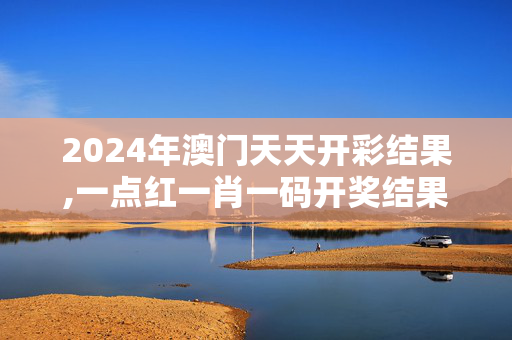 2024年澳门天天开彩结果,一点红一肖一码开奖结果,3网通用：网页版v471.165