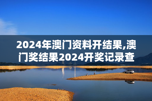 2024年澳门资料开结果,澳门奖结果2024开奖记录查询,3网通用：iPhone版v70.78.47