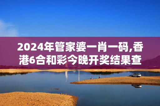 2024年管家婆一肖一码,香港6合和彩今晚开奖结果查询,3网通用：iPad77.08.69