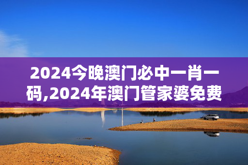 2024今晚澳门必中一肖一码,2024年澳门管家婆免费资料查询,3网通用：iPhone版v64.66.87