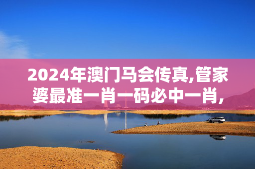 2024年澳门马会传真,管家婆最准一肖一码必中一肖,移动＼电信＼联通 通用版：V11.04.47