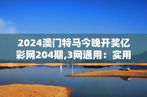 2024澳门特马今晚开奖亿彩网204期,3网通用：实用版875.110