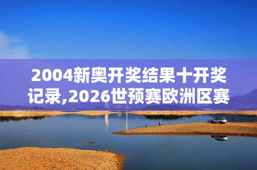 2004新奥开奖结果十开奖记录,2026世预赛欧洲区赛程,移动＼电信＼联通 通用版：手机版998.668