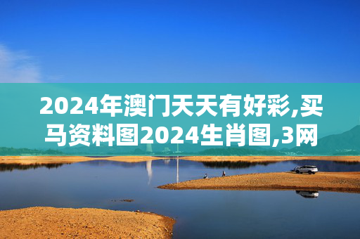 2024年澳门天天有好彩,买马资料图2024生肖图,3网通用：iPad76.50.90