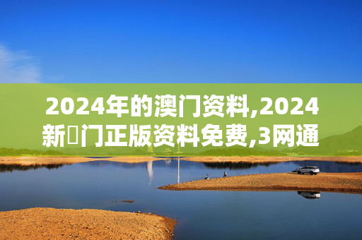 2024年的澳门资料,2024新澚门正版资料免费,3网通用：安卓版755.998