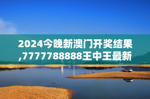 2024今晚新澳门开奖结果,7777788888王中王最新传真,3网通用：实用版714.733