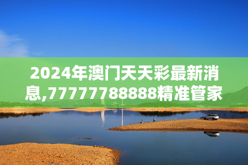 2024年澳门天天彩最新消息,77777788888精准管家婆免费2,移动＼电信＼联通 通用版：iOS安卓版467.162