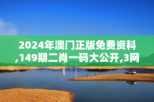 2024年澳门正版免费资科,149期二肖一码大公开,3网通用：主页版v350.172